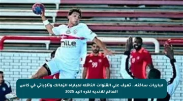 مباريات ساخنة.. تعرف على القنوات الناقلة لمباراة الزمالك وتاوباتي في كأس العالم للأندية لكرة اليد 2025